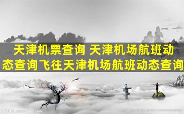 天津机票查询 天津机场航班动态查询飞往天津机场航班动态查询